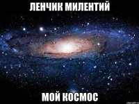 ленчик милентий мой космос