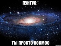 пунтус:* ты просто космос