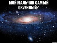 мой мальчик самый охуенный:* 