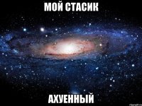 мой стасик ахуенный