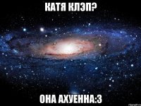 катя клэп? она ахуенна:3