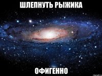 шлепнуть рыжика офигенно