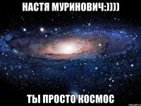 настя муринович:)))) ты просто космос