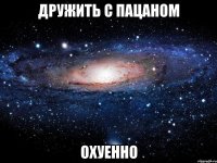 дружить с пацаном охуенно