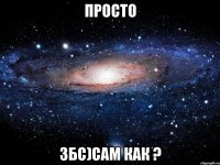 просто збс)сам как ?