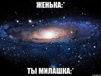 женька:* ты милашка:*