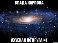 влада карпова ахуеная подруга =)