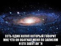  есть один холоп который говорит мне что он обогнал меня по записям и его завут ан**н