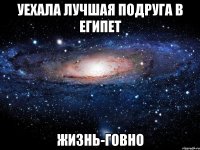 уехала лучшая подруга в египет жизнь-говно