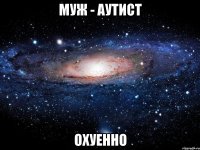 муж - аутист охуенно