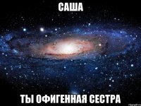 саша ты офигенная сестра