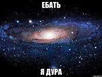 ебать я дура