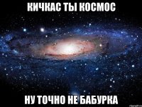 кичкас ты космос ну точно не бабурка