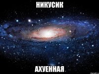 никусик ахуенная