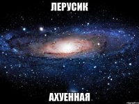 лерусик ахуенная