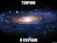 темчик я скучаю