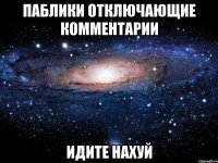 паблики отключающие комментарии идите нахуй