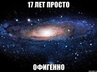 17 лет просто офигенно