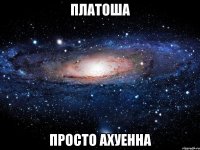 платоша просто ахуенна