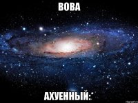 вова ахуенный:*