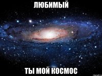 любимый ты мой космос