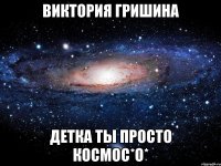 виктория гришина детка ты просто космос*о*