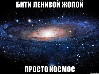 бити ленивой жопой просто космос