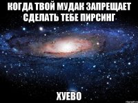 когда твой мудак запрещает сделать тебе пирсинг хуево