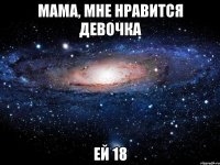 мама, мне нравится девочка ей 18