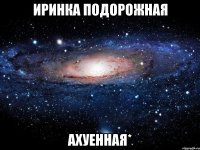 иринка подорожная ахуенная*