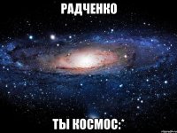 радченко ты космос:*