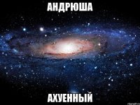 андрюша ахуенный