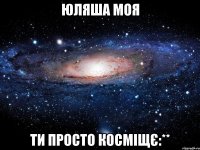 юляша моя ти просто косміщє:**