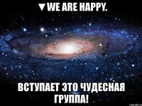 ▼we are happy. вступает это чудесная группа!