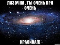 лизочка , ты очень при очень красивая)