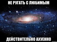 не ругать с любимым действительно ахуенно