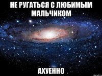 не ругаться с любимым мальчиком ахуенно