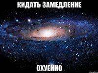 кидать замедление охуенно