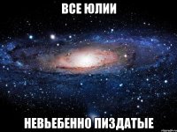 все юлии невьебенно пиздатые