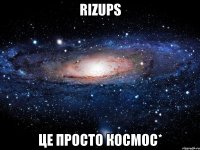 rizups це просто космос*