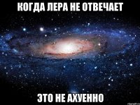 когда лера не отвечает это не ахуенно