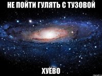 не пойти гулять с тузовой хуёво