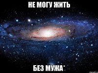 не могу жить без мужа*