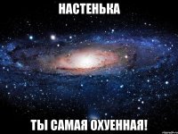 настенька ты самая охуенная!