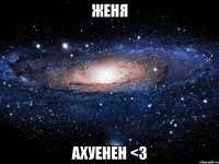 женя ахуенен <3