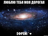 люблю тебя моя дорогая ефрем:* ♥