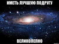 иметь лучшую подругу великолепно