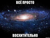 всё просто восхитительно