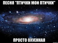 песня "птички мои птички" просто охуенная