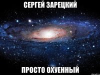 сергей зарецкий просто охуенный